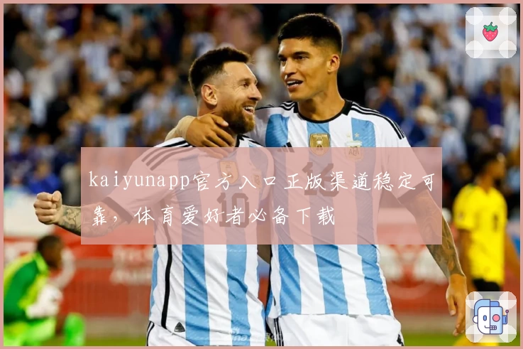 kaiyunapp官方入口正版渠道稳定可靠，体育爱好者必备下载