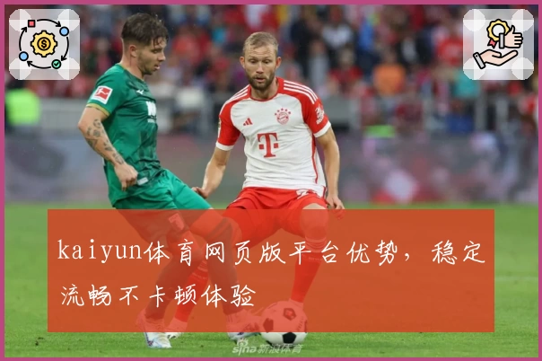kaiyun体育网页版平台优势，稳定流畅不卡顿体验