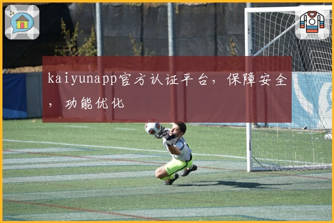 kaiyunapp官方认证平台,保障安全,功能优化