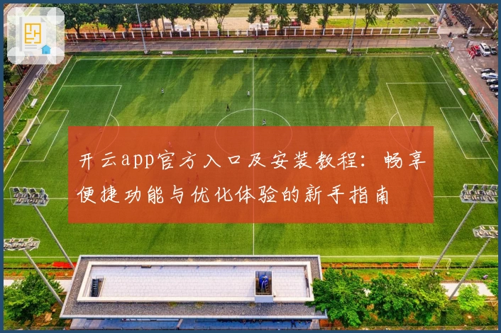 开云app官方入口及安装教程:畅享便捷功能与优化体验的新手指南