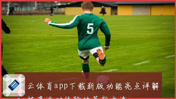 开云体育app下载新版功能亮点详解：畅享运动体验的革新之选