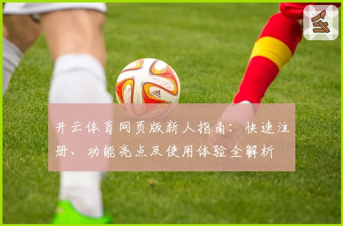 开云体育网页版新人指南：快速注册、功能亮点及使用体验全解析